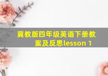 冀教版四年级英语下册教案及反思lesson 1